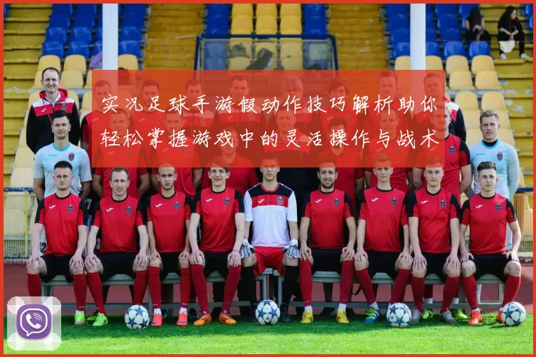 实况足球手游假动作技巧解析助你轻松掌握游戏中的灵活操作与战术应用